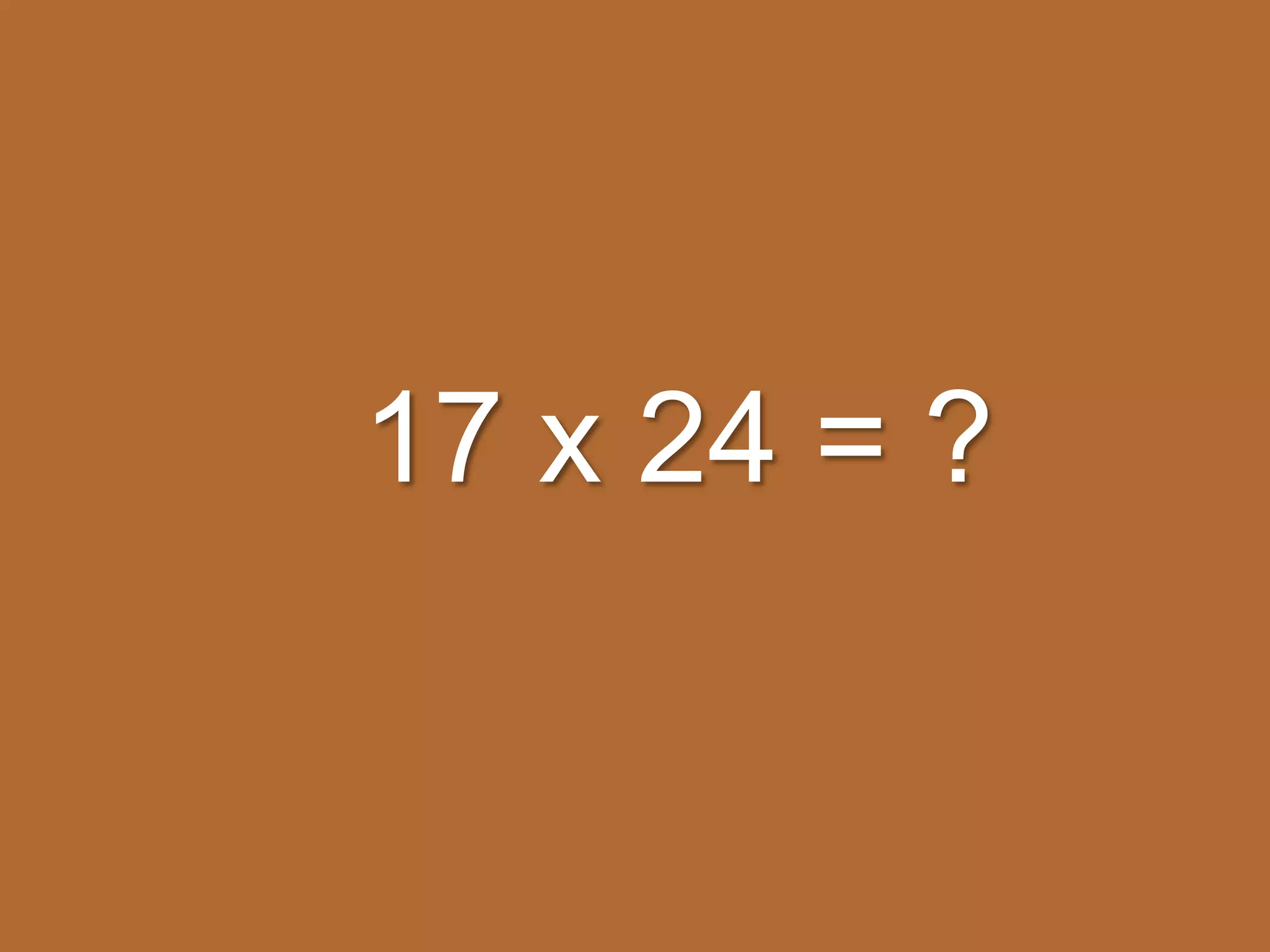 17 x 24 = ?
 
