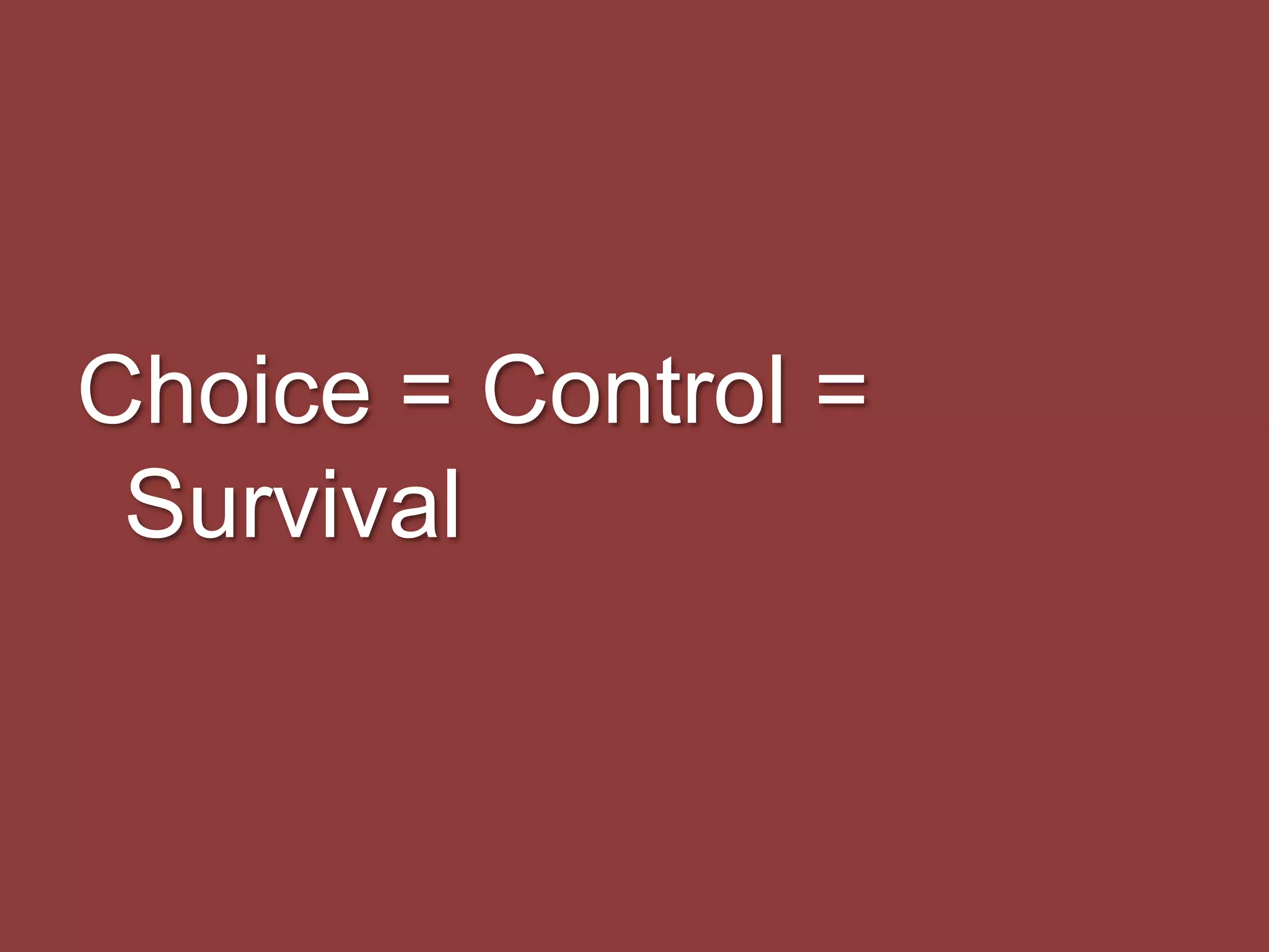Choice = Control =
Survival
 