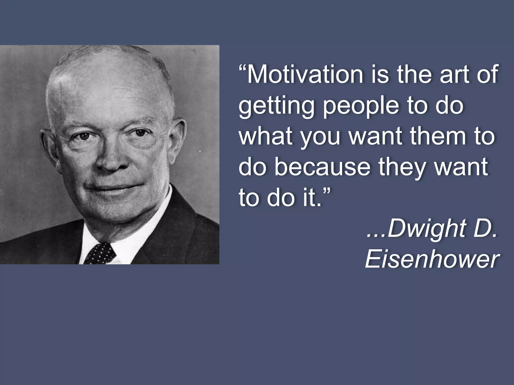 “Motivation is the art of
getting people to do
what you want them to
do because they want
to do it.”
...Dwight D.
Eisenhower
 