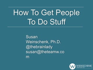 How To Get People
To Do Stuff
Susan
Weinschenk, Ph.D.
@thebrainlady
susan@theteamw.co
m
 