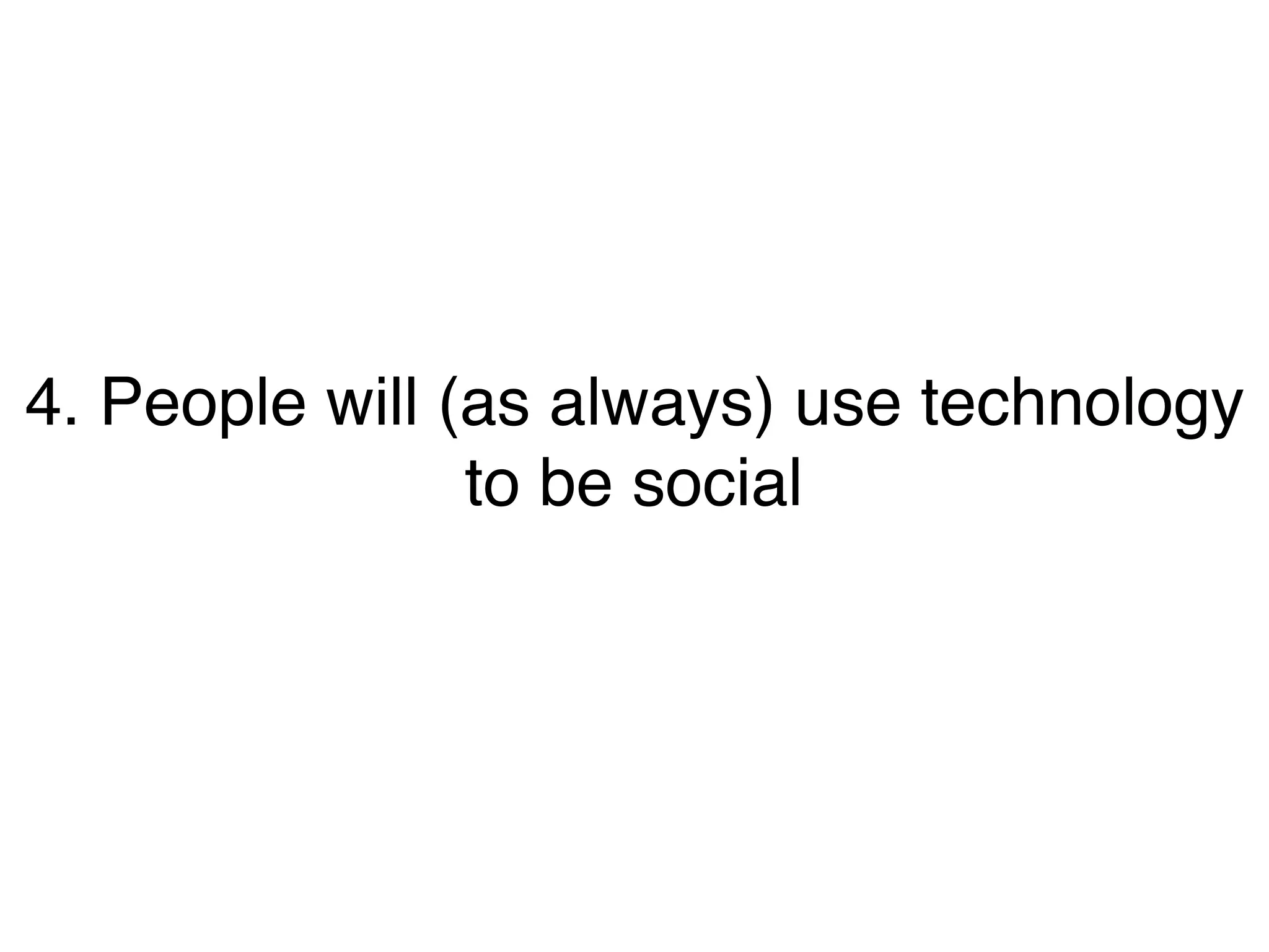 4. People will (as always) use technology
to be social
