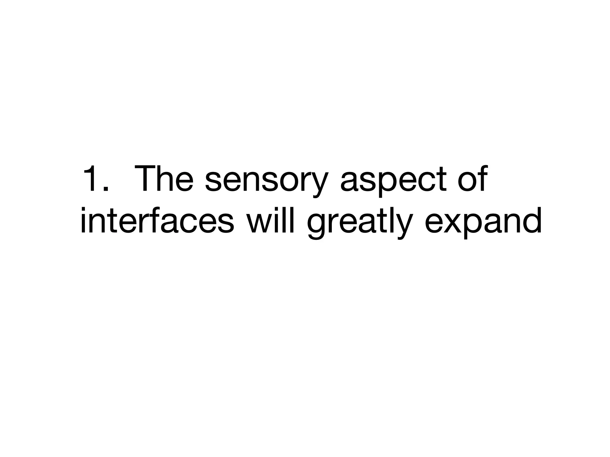 1. The sensory aspect of
interfaces will greatly expand