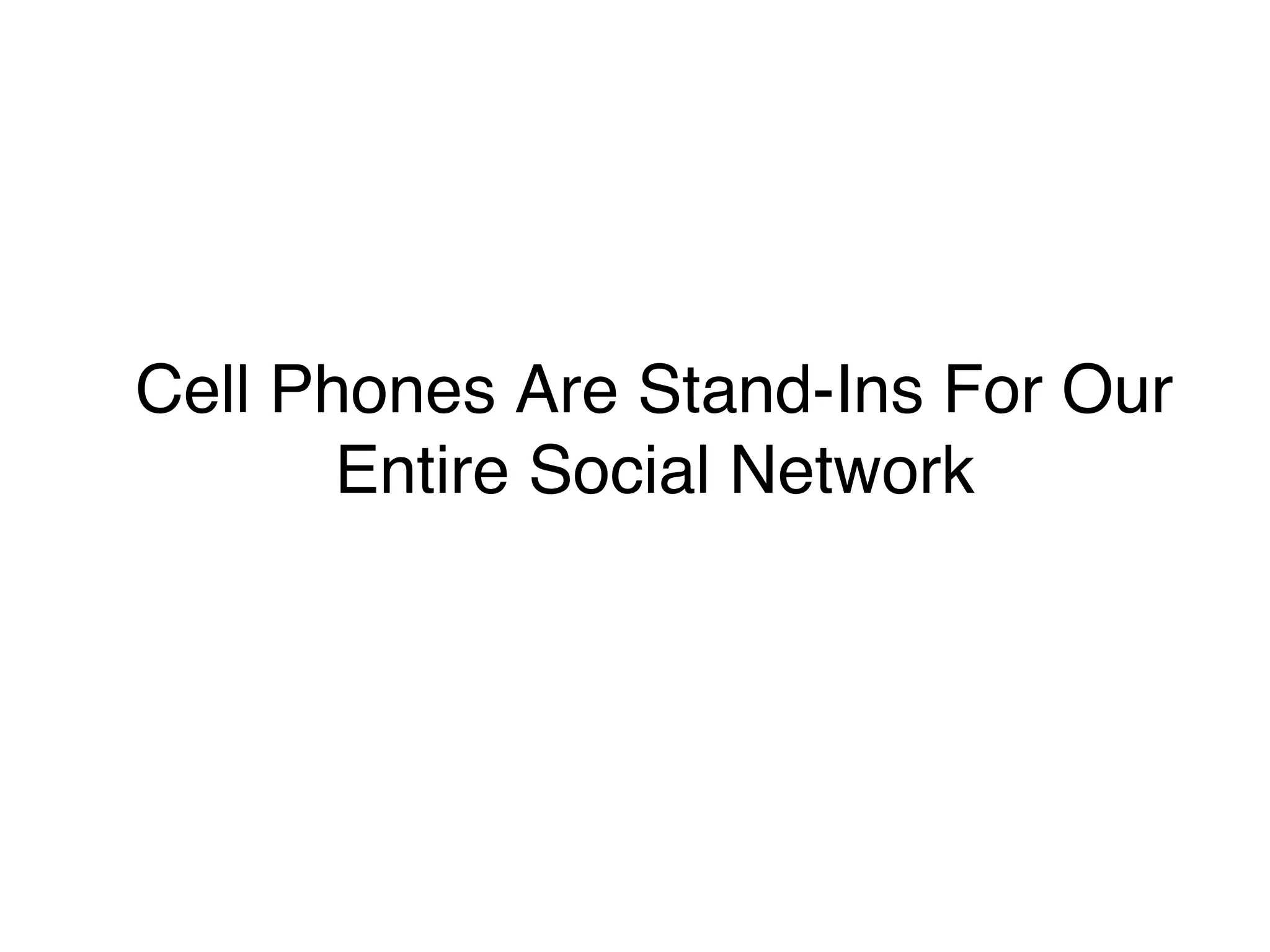 Cell Phones Are Stand-Ins For Our
Entire Social Network