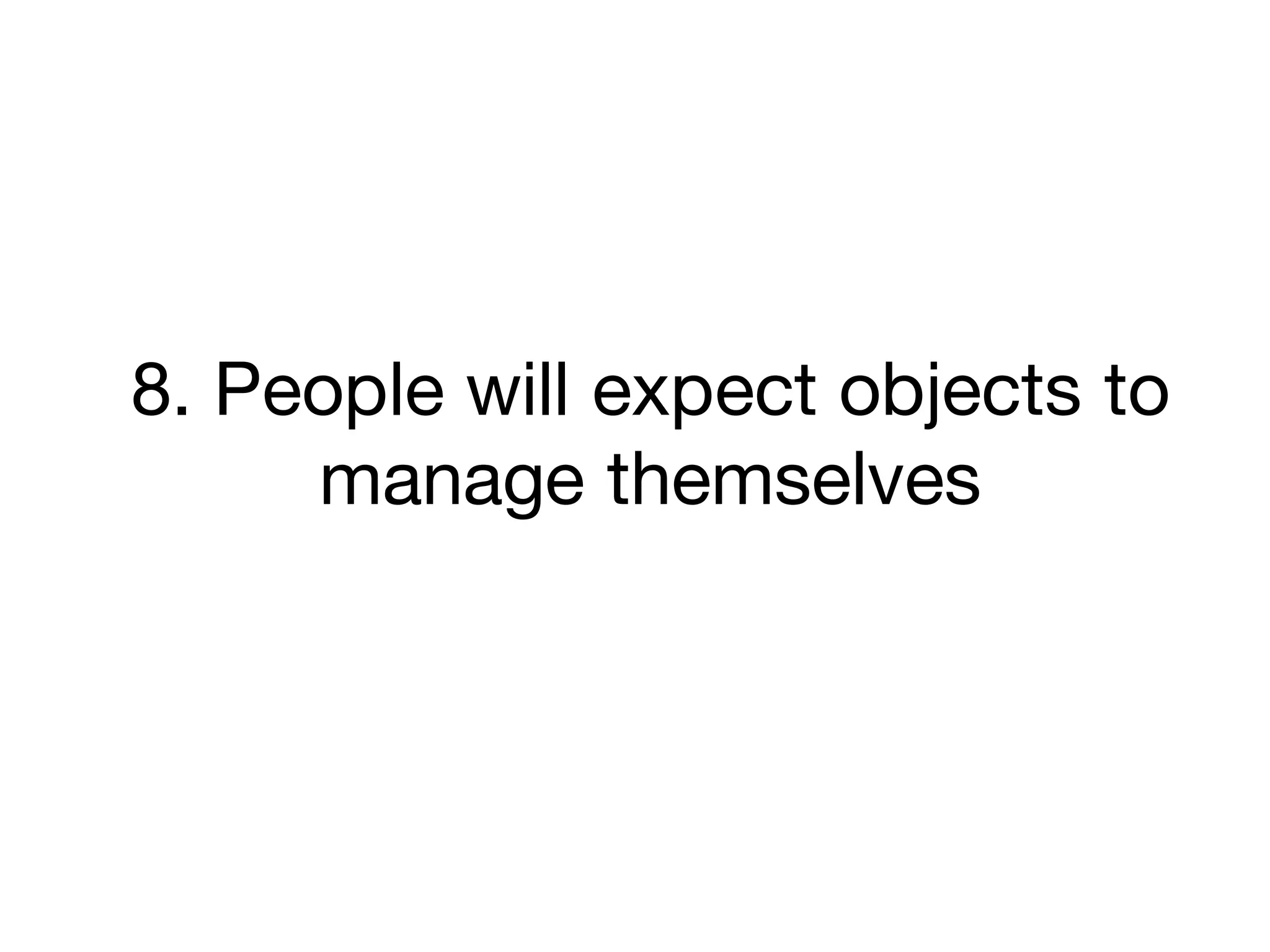 8. People will expect objects to
manage themselves