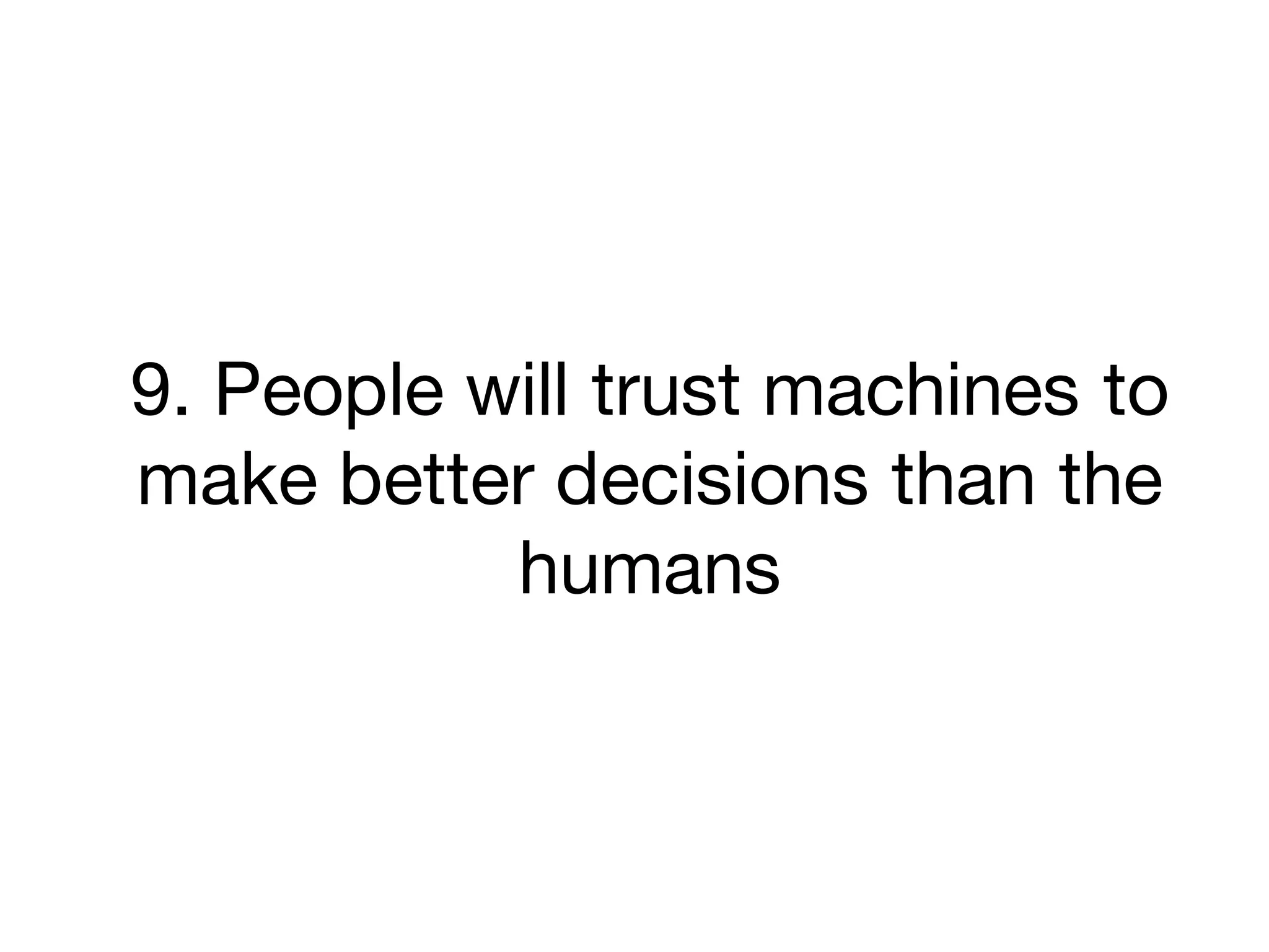 9. People will trust machines to
make better decisions than the
humans