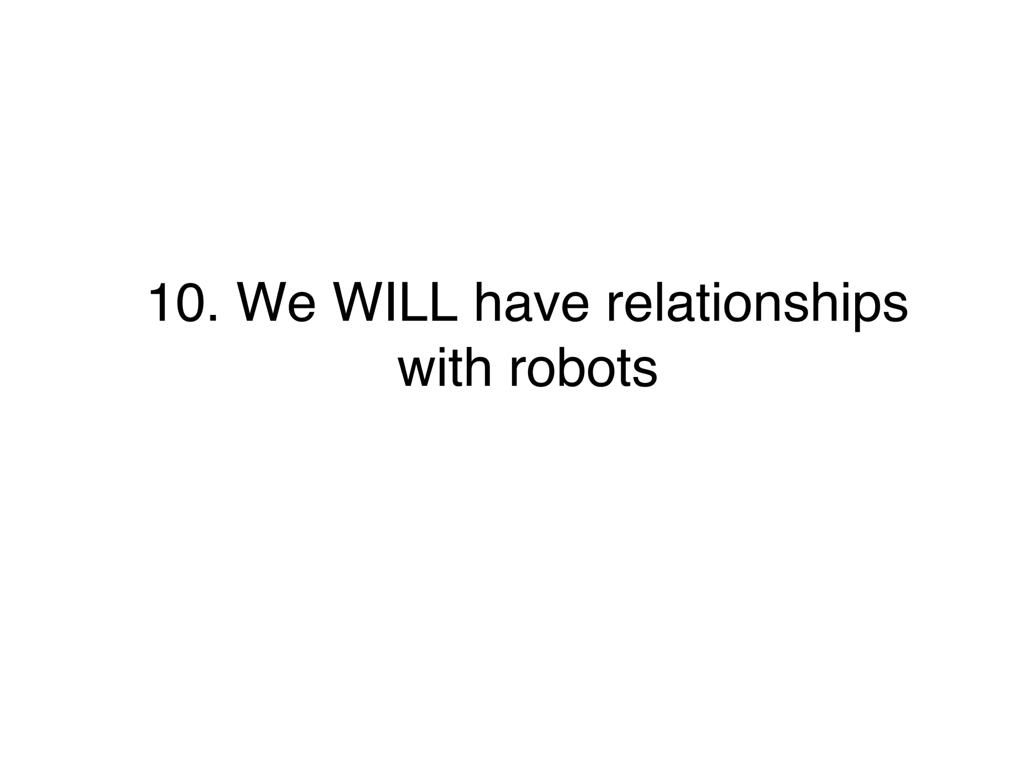 10. We WILL have relationships
with robots
