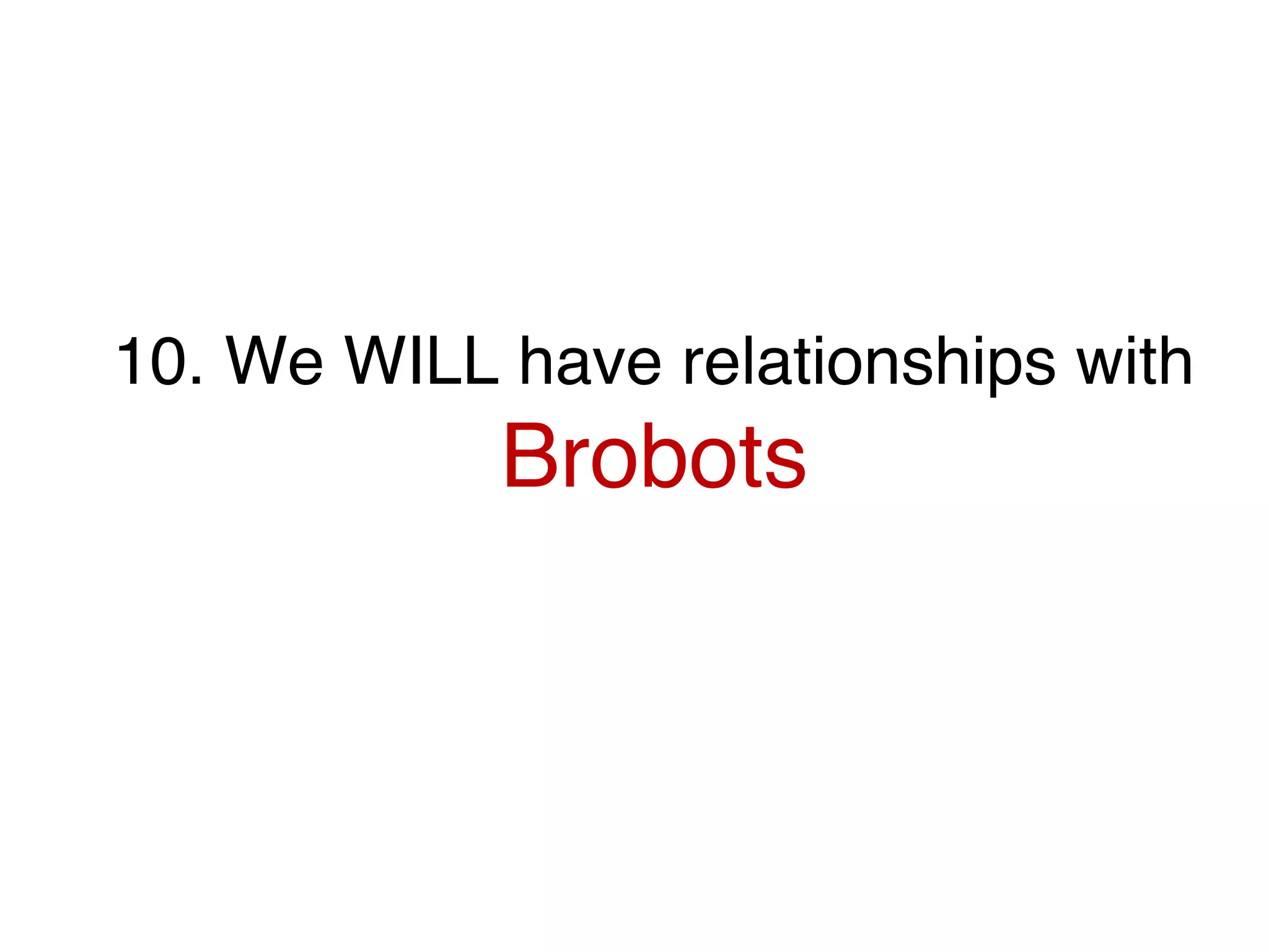10. We WILL have relationships with
Brobots