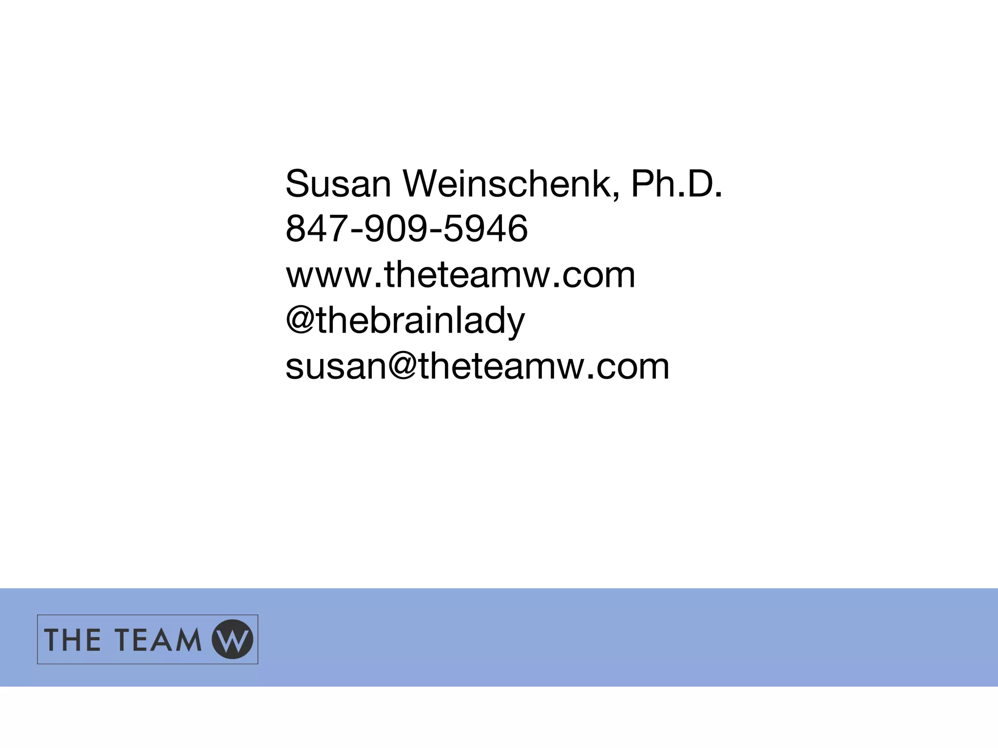 Susan Weinschenk, Ph.D.
847-909-5946
www.theteamw.com
@thebrainlady
susan@theteamw.com