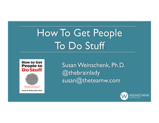 How To Get People
To Do Stuff
Susan Weinschenk, Ph.D.
@thebrainlady
susan@theteamw.com

 