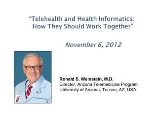 Ronald S. Weinstein, M.D.
Director, Arizona Telemedicine Program
University of Arizona, Tucson, AZ, USA
 
