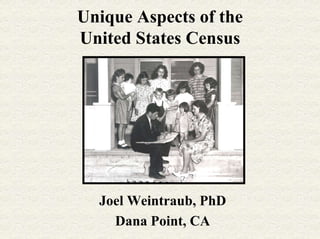 Unique Aspects of the
United States Census




  Joel Weintraub, PhD
    Dana Point, CA
 
