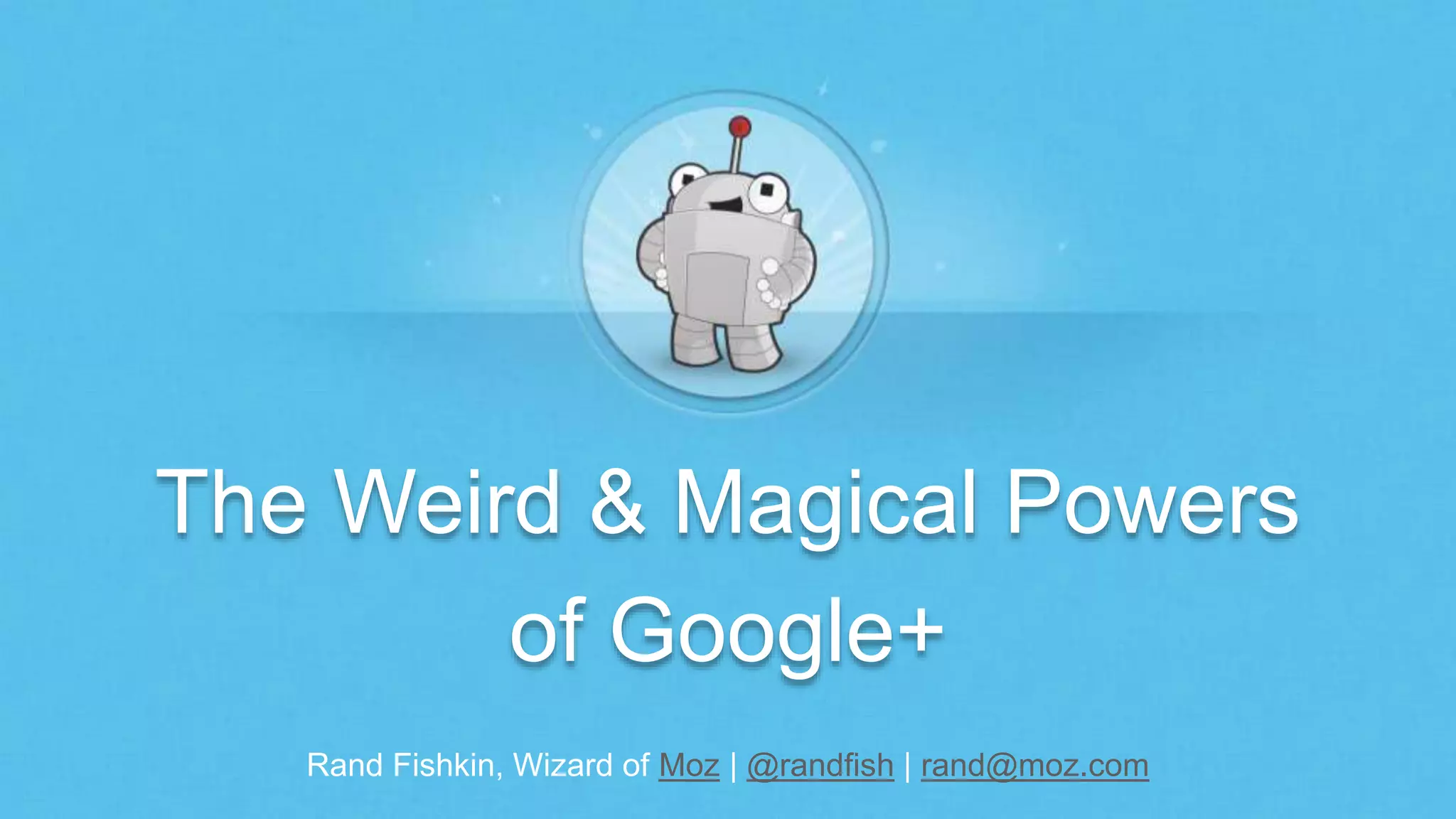 The Weird & Magical Powers 
of Google+ 
Rand Fishkin, Wizard of Moz | @randfish | rand@moz.com 
 
