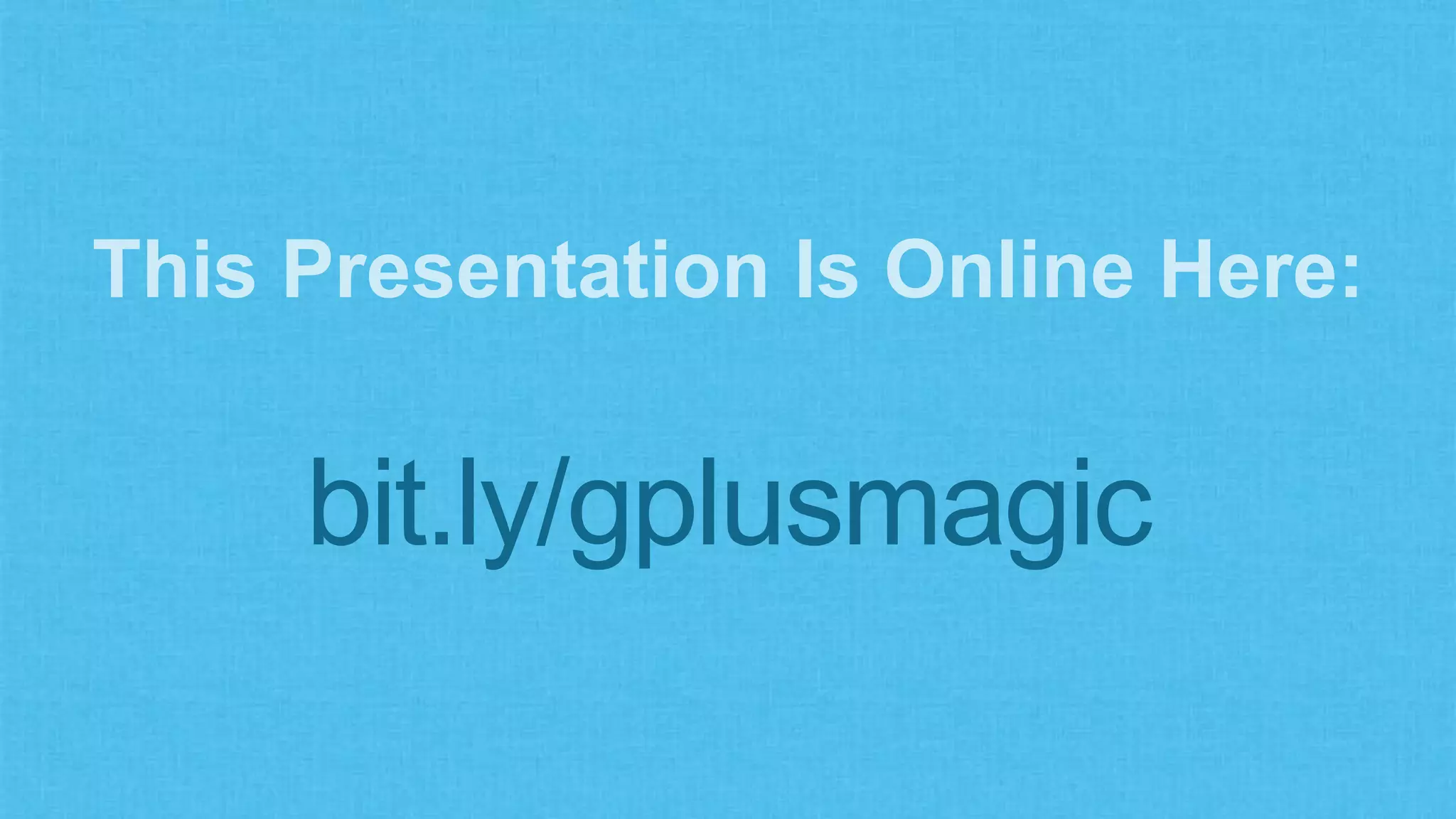 This Presentation Is Online Here: 
bit.ly/gplusmagic 
 