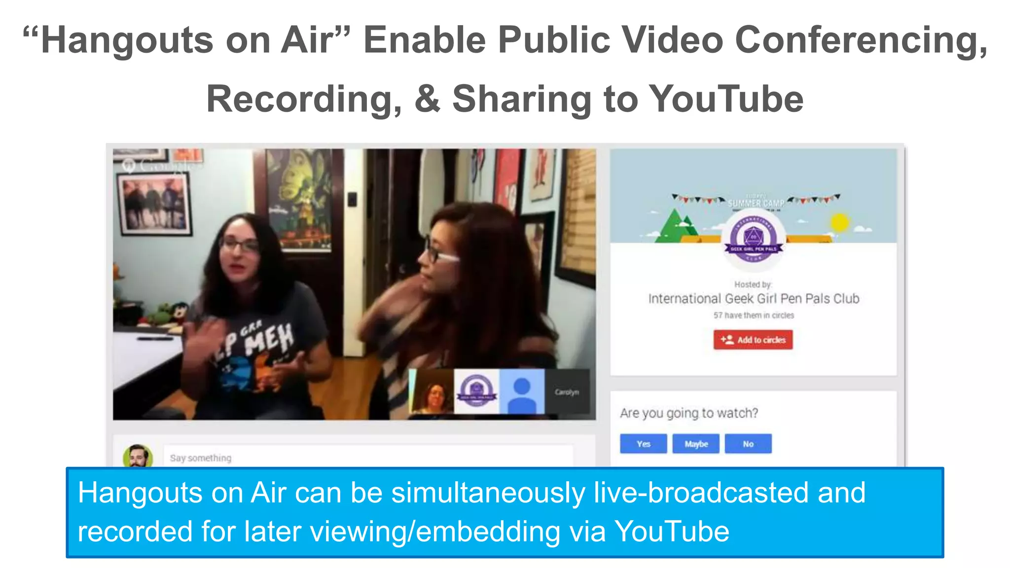 “Hangouts on Air” Enable Public Video Conferencing, 
Recording, & Sharing to YouTube 
Hangouts on Air can be simultaneously live-broadcasted and 
recorded for later viewing/embedding via YouTube 
 