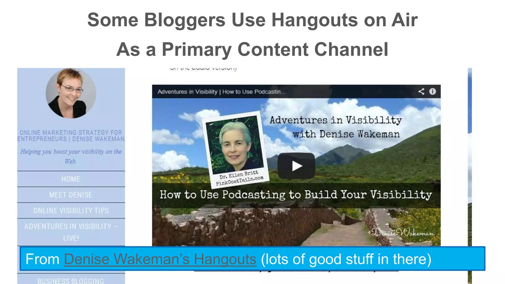 Some Bloggers Use Hangouts on Air 
As a Primary Content Channel 
From Denise Wakeman’s Hangouts (lots of good stuff in there) 
 
