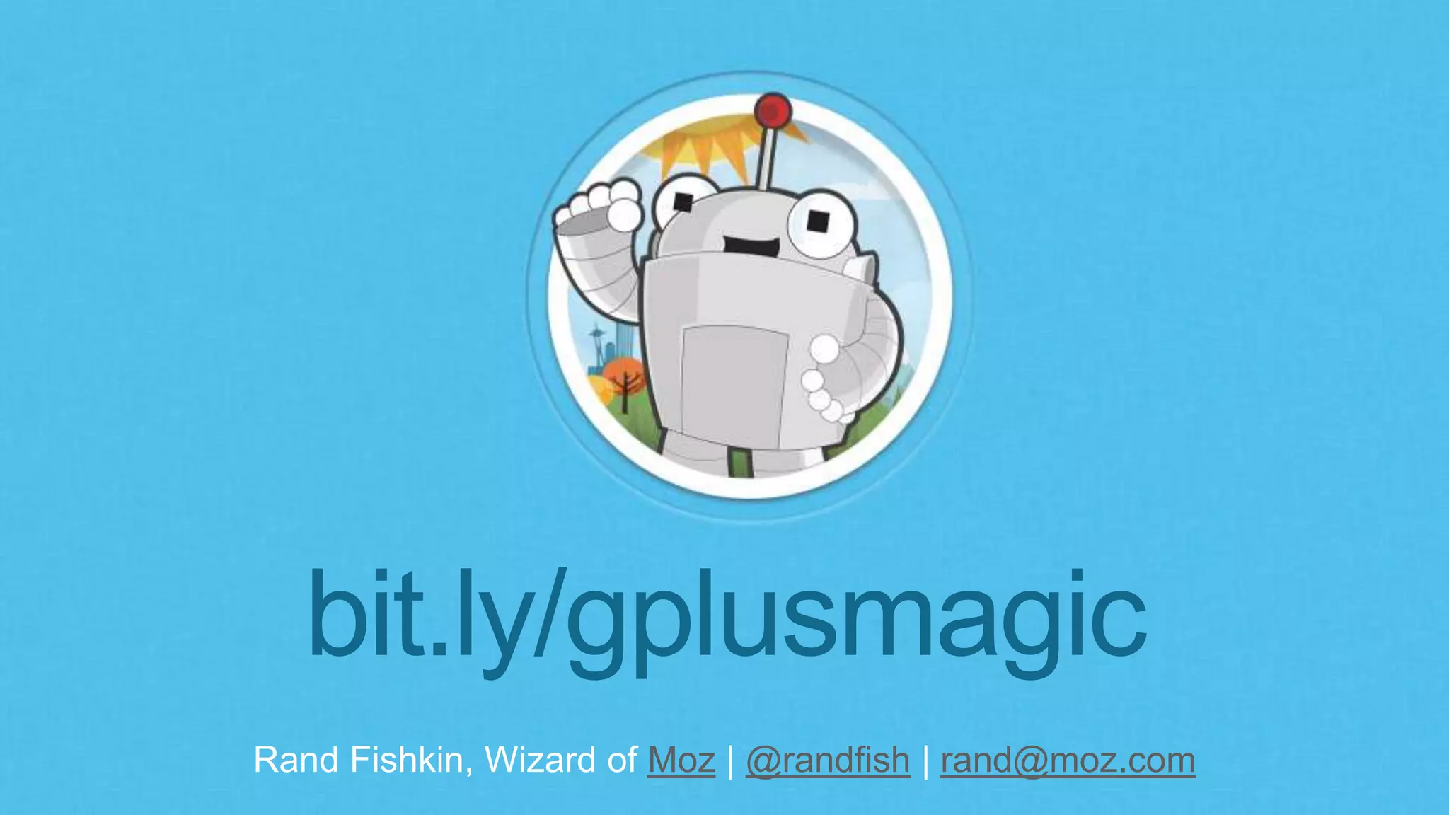 bit.ly/gplusmagic 
Rand Fishkin, Wizard of Moz | @randfish | rand@moz.com 
