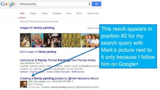 This result appears in 
position #2 for my 
search query with 
Mark’s picture next to 
it only because I follow 
him on Google+ 
 