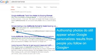 Authorship photos do still 
appear when Google 
personalizes results from 
people you follow on 
Google+ 
 