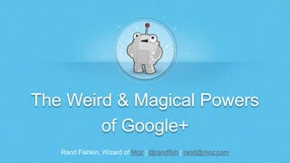 The Weird & Magical Powers 
of Google+ 
Rand Fishkin, Wizard of Moz | @randfish | rand@moz.com 
 