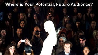 Where is Your Potential, Future Audience? 
 