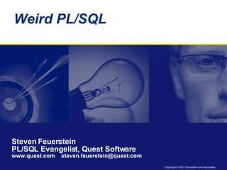 Weird PL/SQL Steven Feuerstein PL/SQL Evangelist, Quest Software www.quest.com  steven.feuerstein@quest.com  
