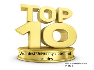 Weirdest University clubs and
          societies
                         Anna Maria Roselló Torres
                         2nd BTX B
 