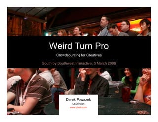 Weird Turn Pro
        Crowdsourcing for Creatives

South by Southwest Interactive, 8 March 2008




              Derek Powazek
                 CEO Pixish
                www.pixish.com