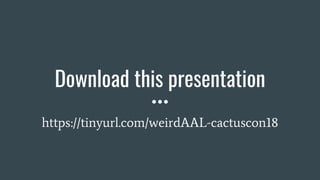 Download this presentation
https://tinyurl.com/weirdAAL-cactuscon18
 