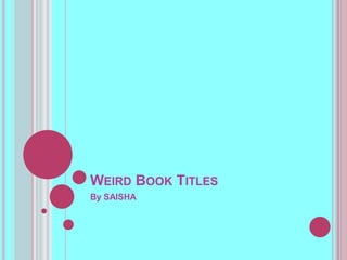 WEIRD BOOK TITLES
By SAISHA
 
