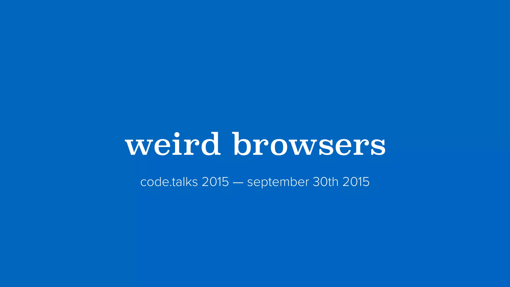 ?weird browsers?
code.talks 2015 — september 30th 2015
 