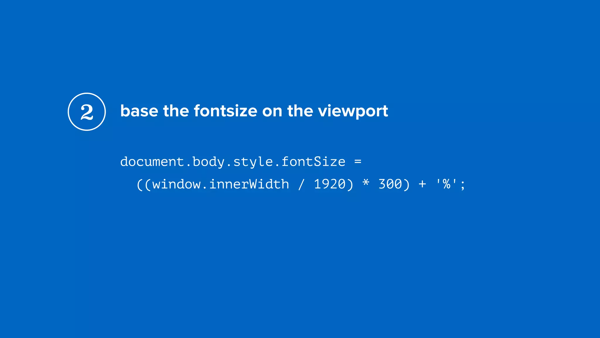 base the fontsize on the viewport
document.body.style.fontSize =  
((window.innerWidth / 1920) * 300) + '%';
2
 