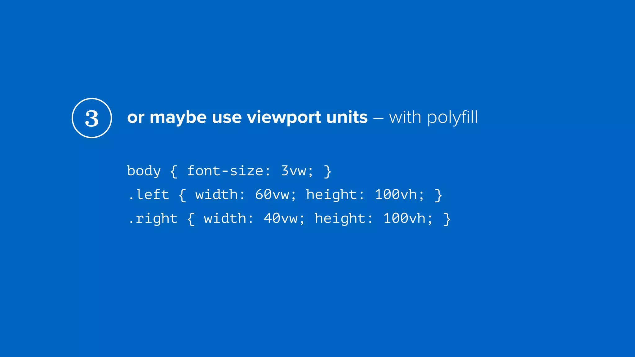 or maybe use viewport units – with polyﬁll
body { font-size: 3vw; } 
.left { width: 60vw; height: 100vh; } 
.right { width: 40vw; height: 100vh; }
3
 