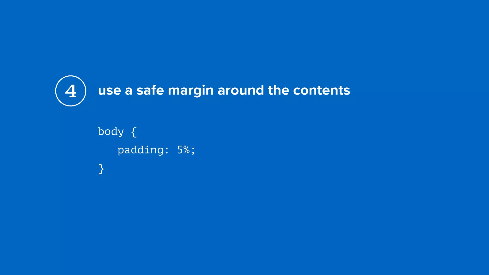 use a safe margin around the contents
body { 
padding: 5%; 
}
4
 