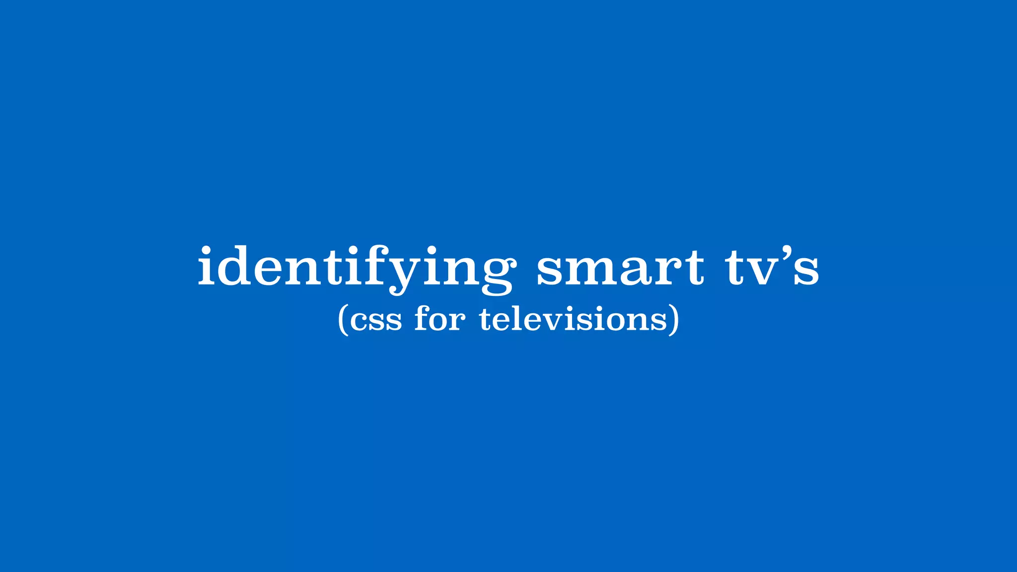 identifying smart tv’s
(css for televisions)
 
