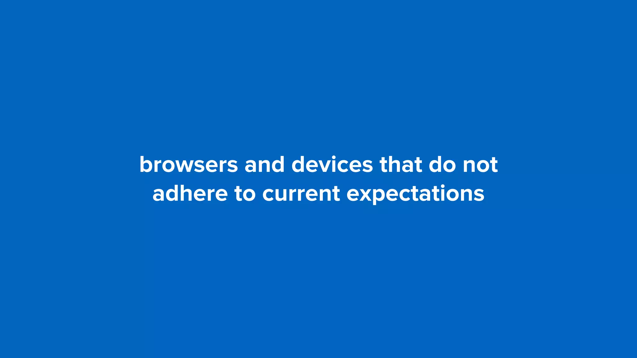 browsers and devices that do not 
adhere to current expectations
 