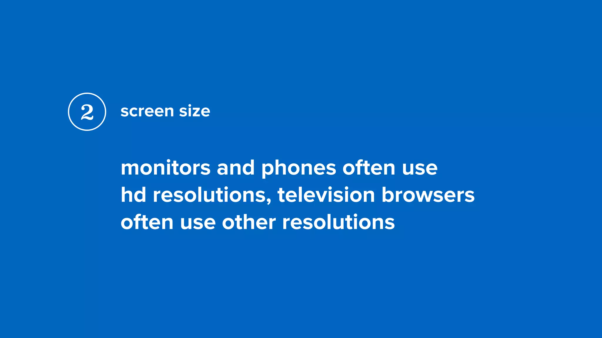 screen size
monitors and phones often use  
hd resolutions, television browsers
often use other resolutions
2
 