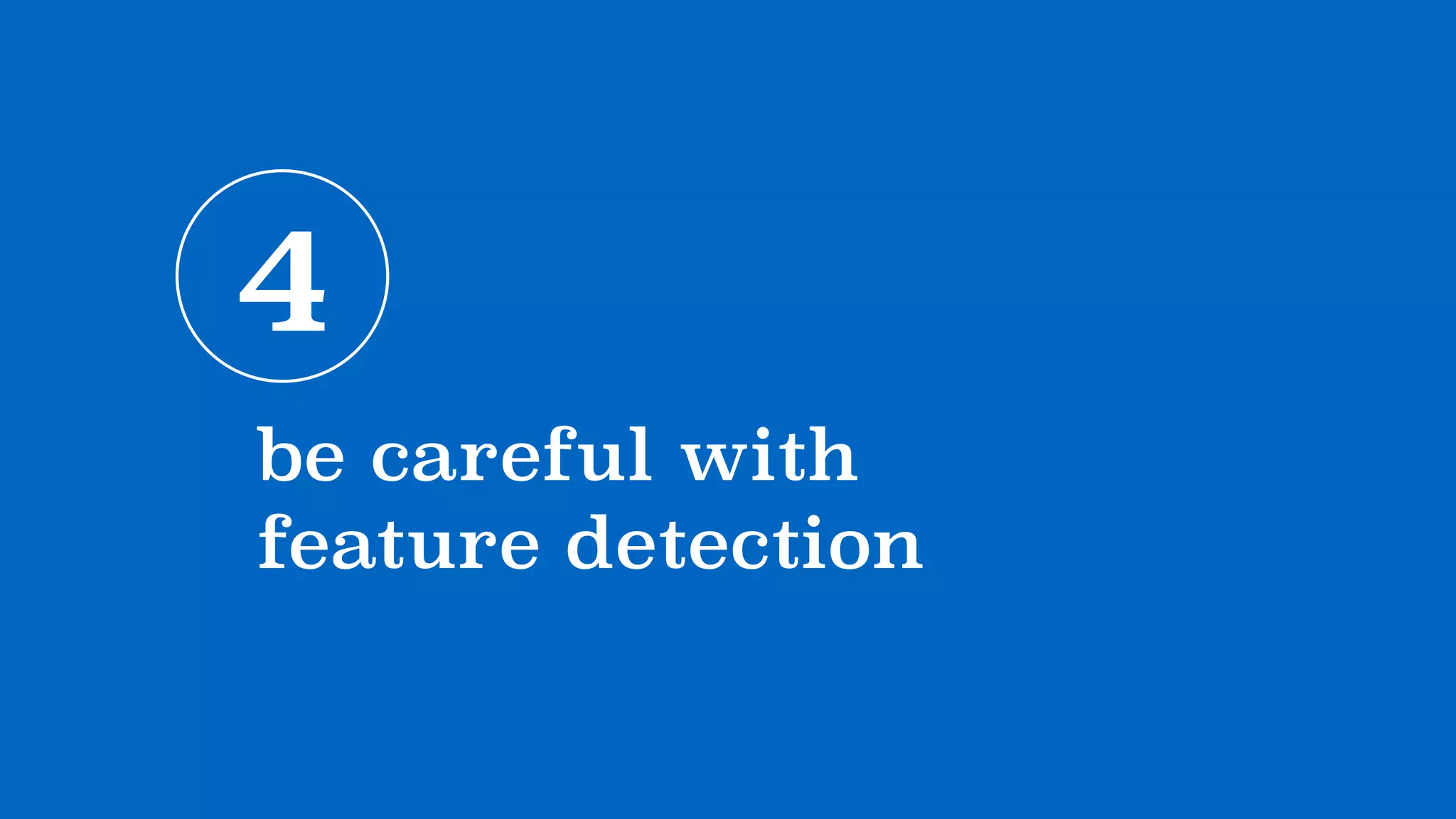 4
be careful with 
feature detection
 
