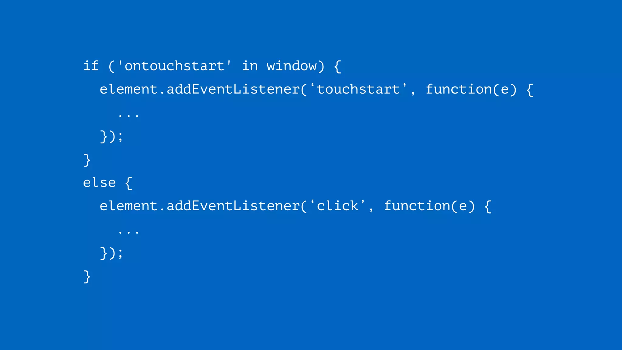 if ('ontouchstart' in window) {
element.addEventListener(‘touchstart’, function(e) { 
... 
});
} 
else { 
element.addEventListener(‘click’, function(e) { 
... 
});
}
 