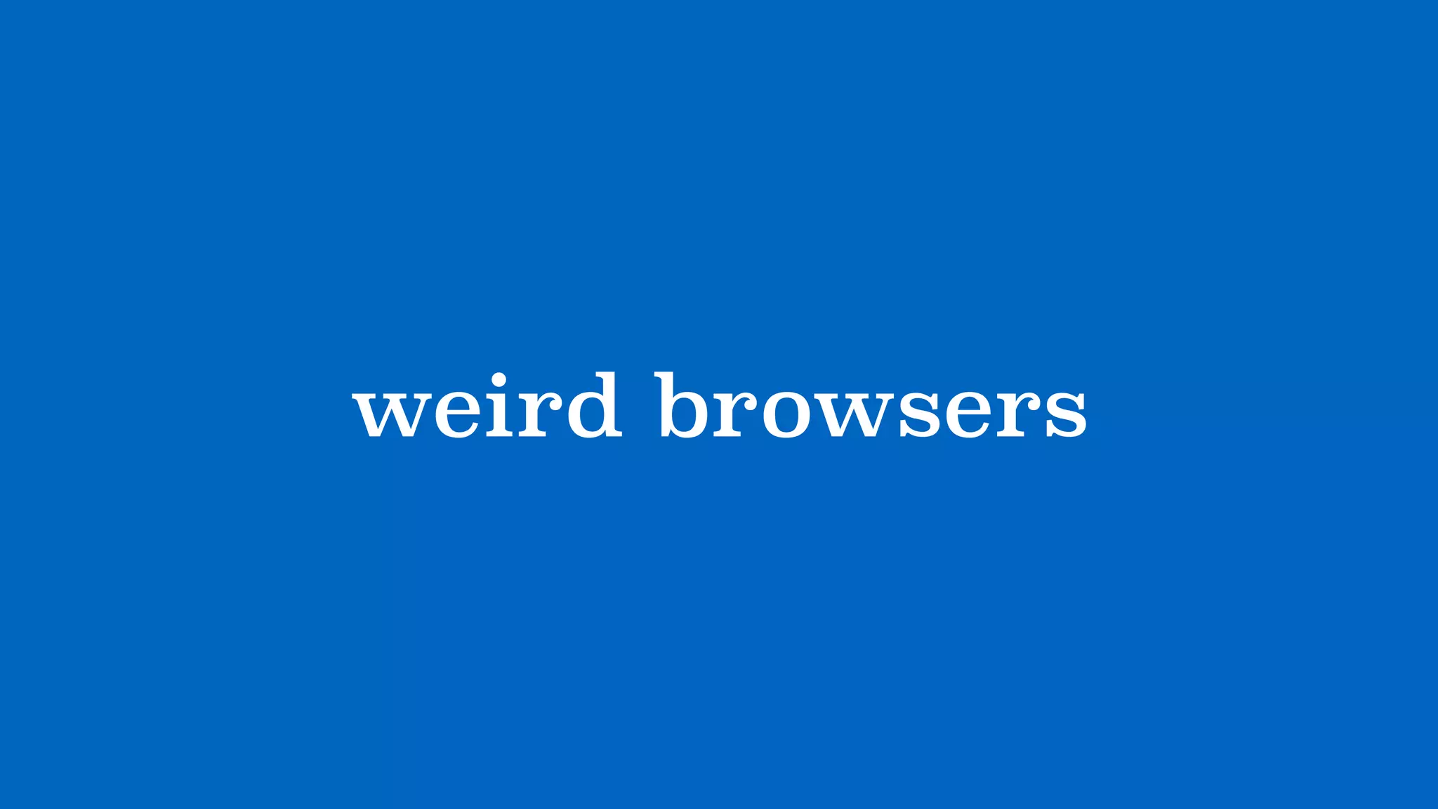 ?weird browsers?
 