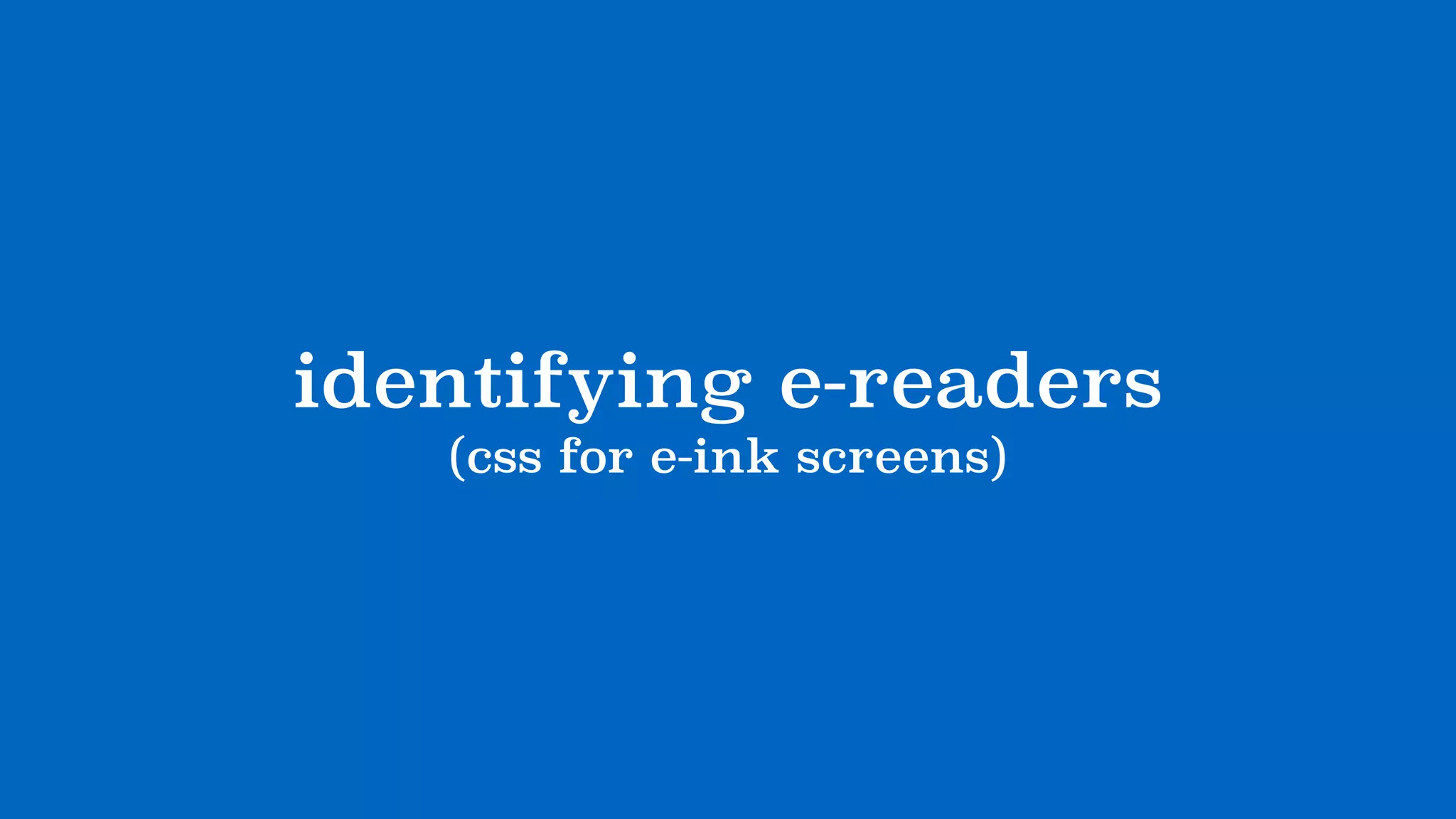identifying e-readers
(css for e-ink screens)
 