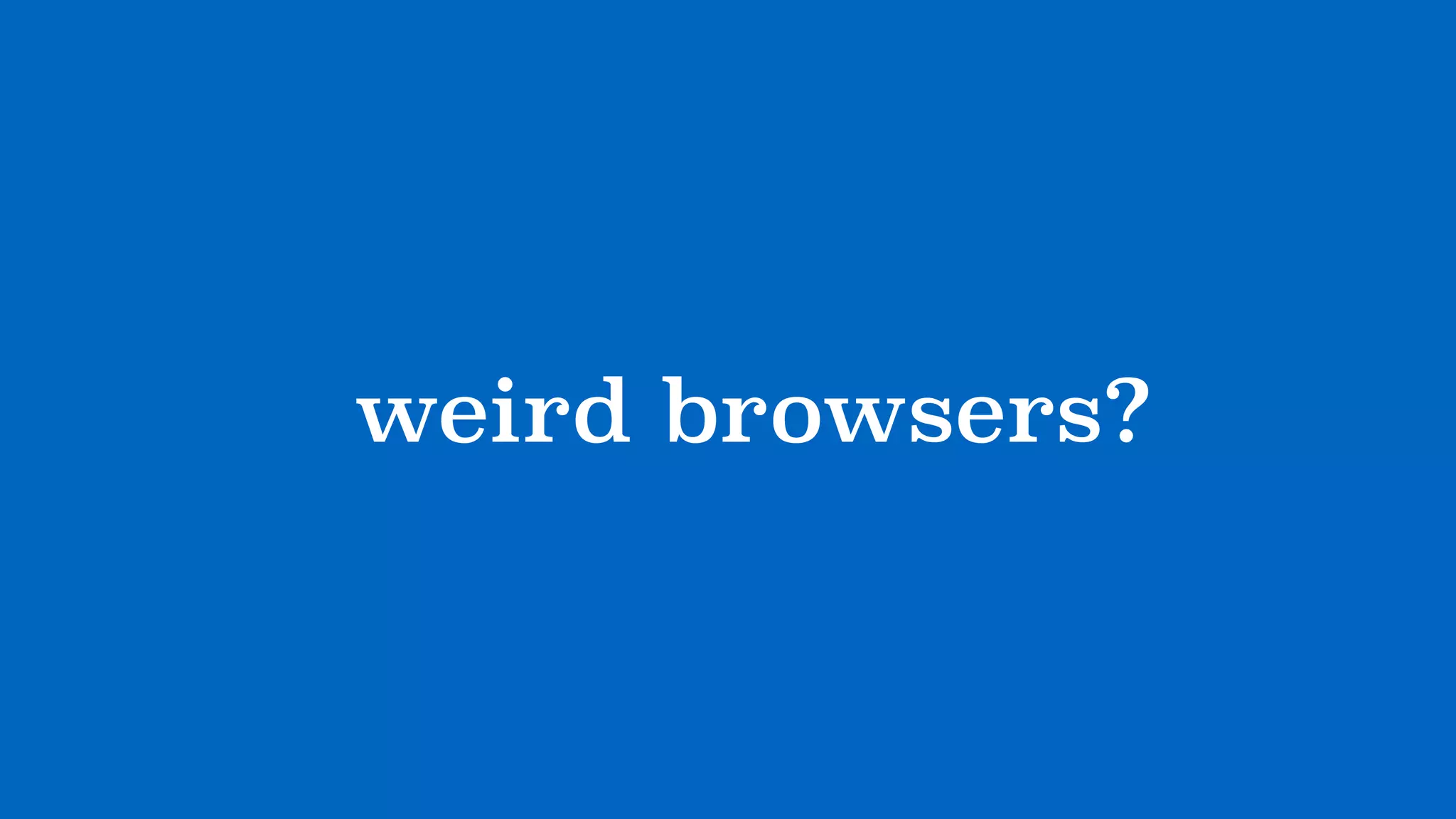 ?weird browsers?
 