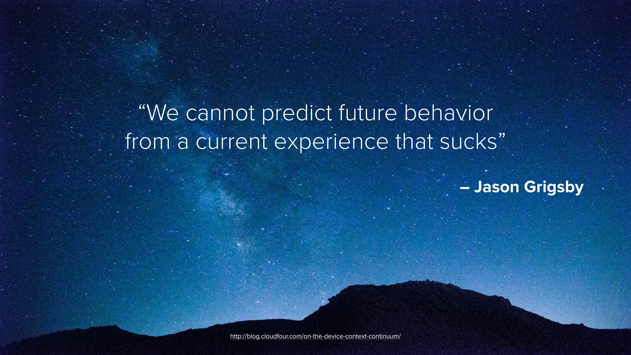 “We cannot predict future behavior  
from a current experience that sucks”
 
– Jason Grigsby
http://blog.cloudfour.com/on-the-device-context-continuum/
 