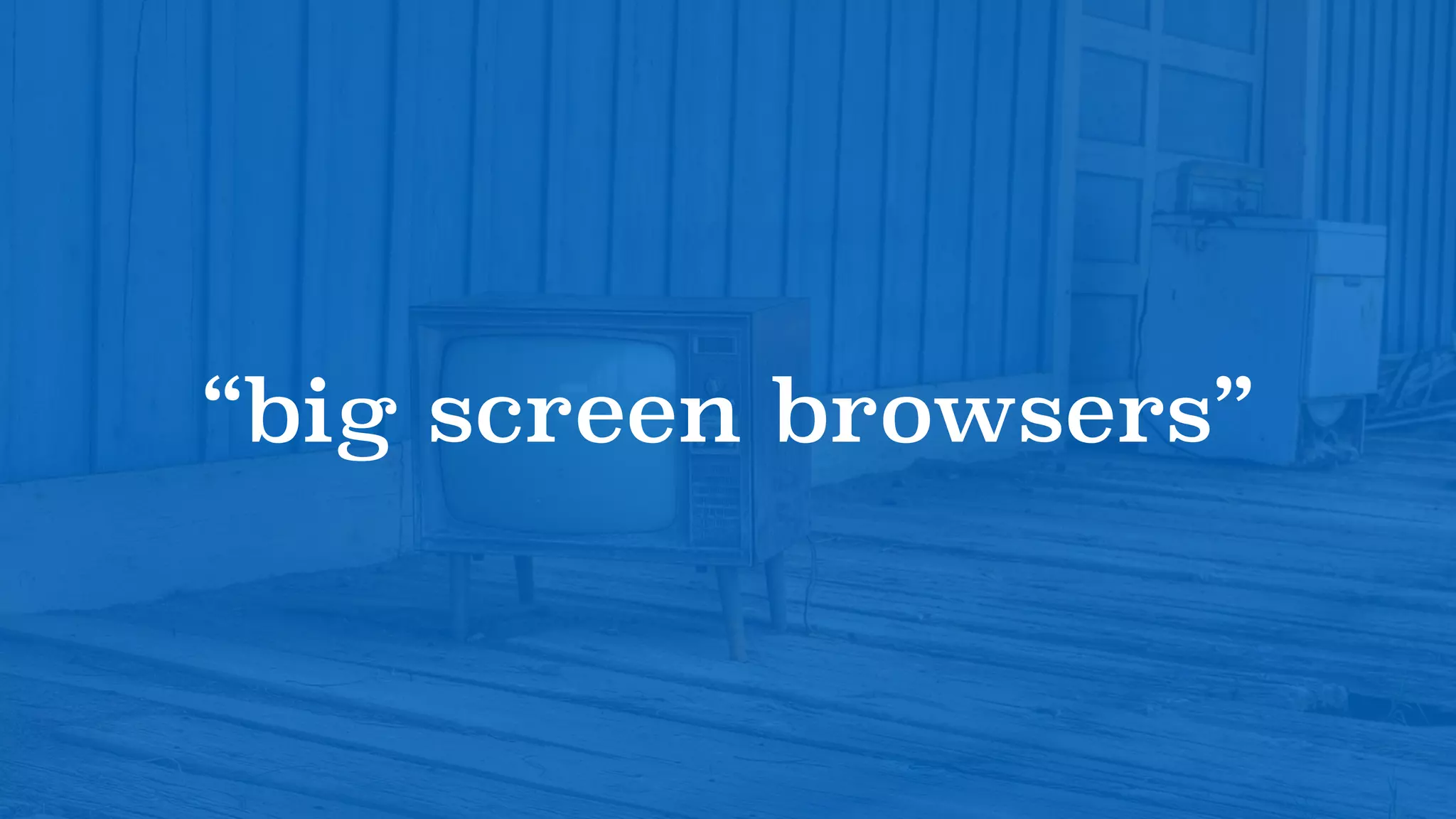 “big screen browsers”
 