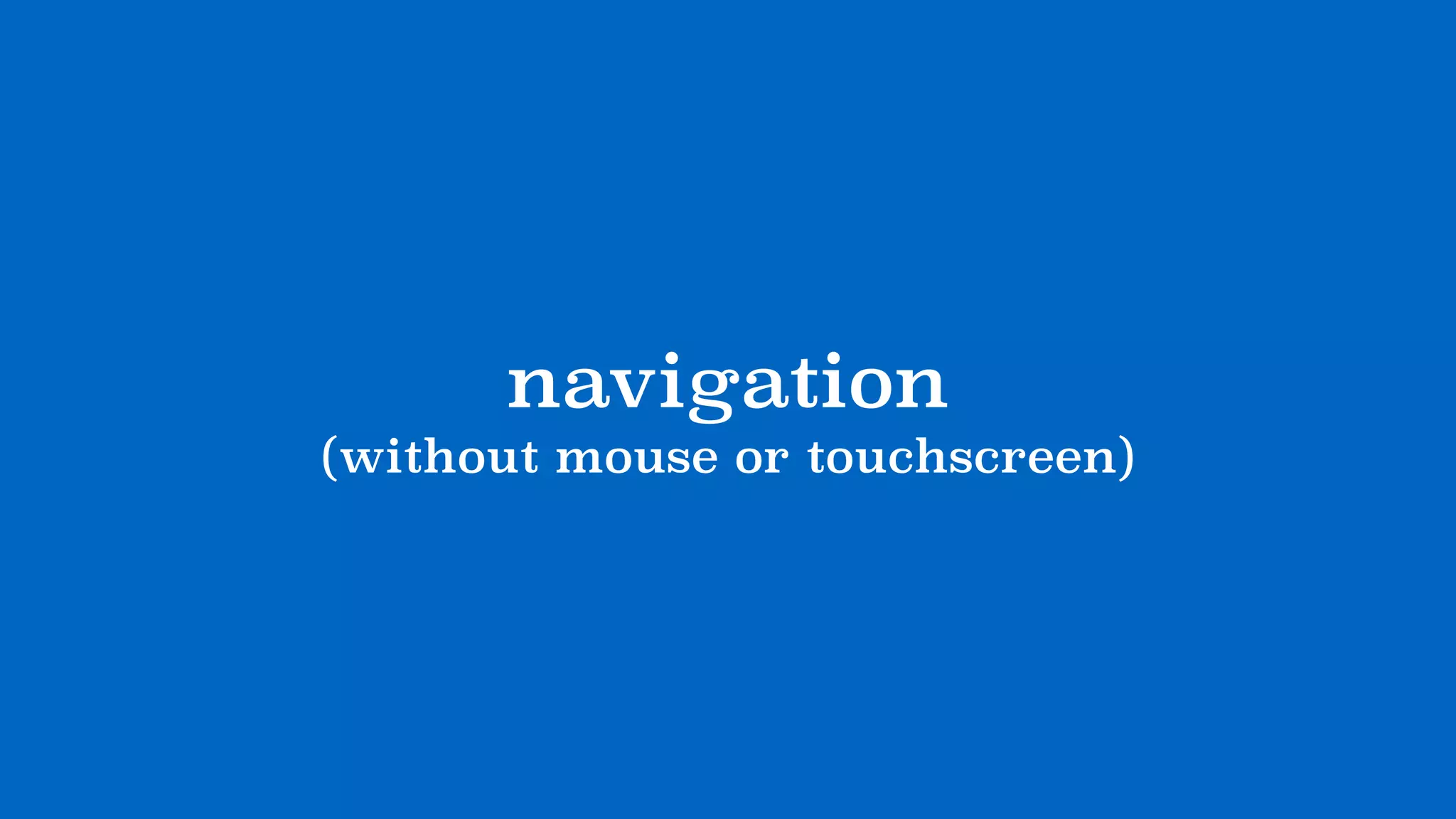 navigation
(without mouse or touchscreen)
 