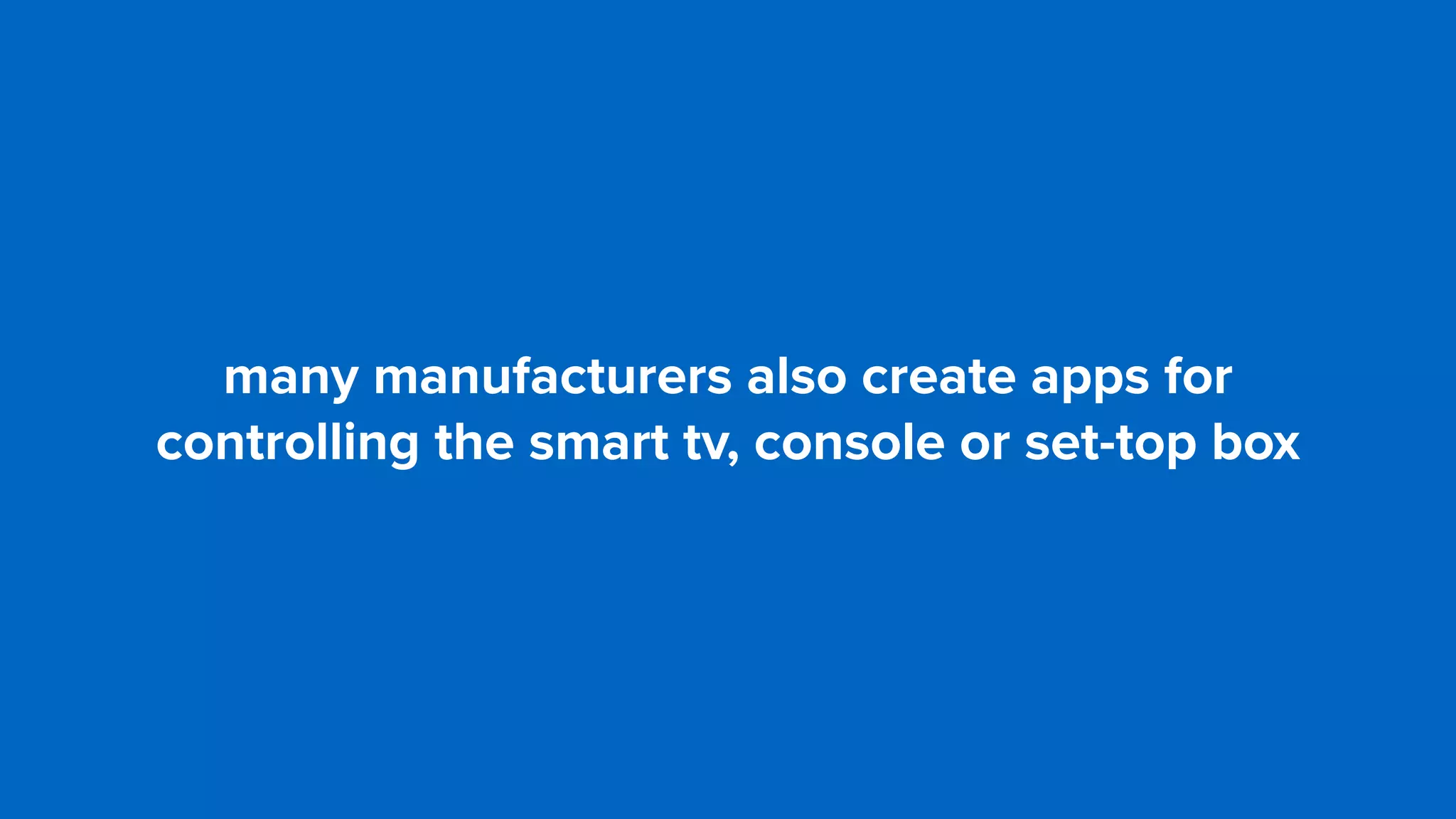 many manufacturers also create apps for
controlling the smart tv, console or set-top box
 