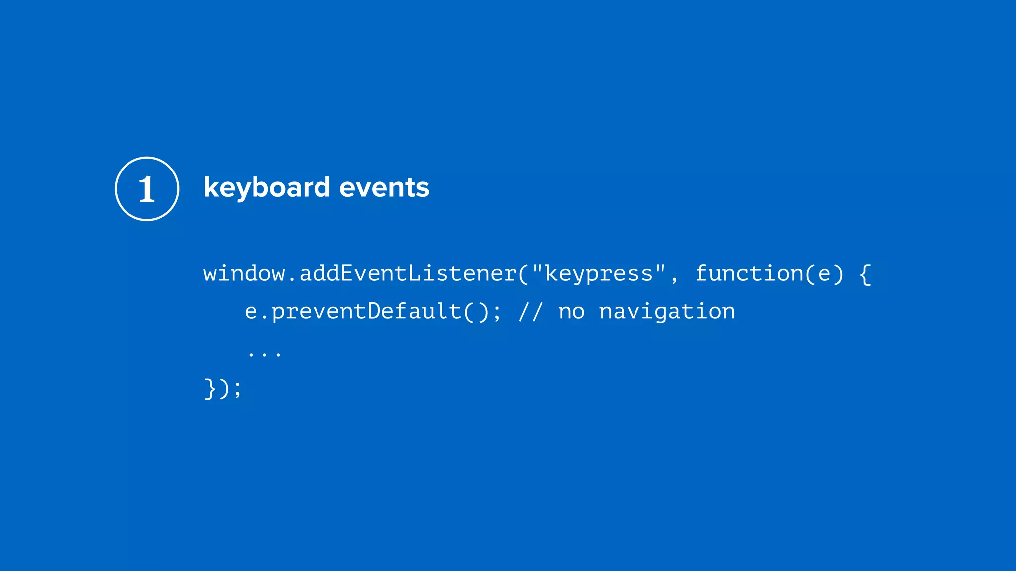keyboard events
window.addEventListener("keypress", function(e) { 
e.preventDefault(); // no navigation 
...
});
1
 