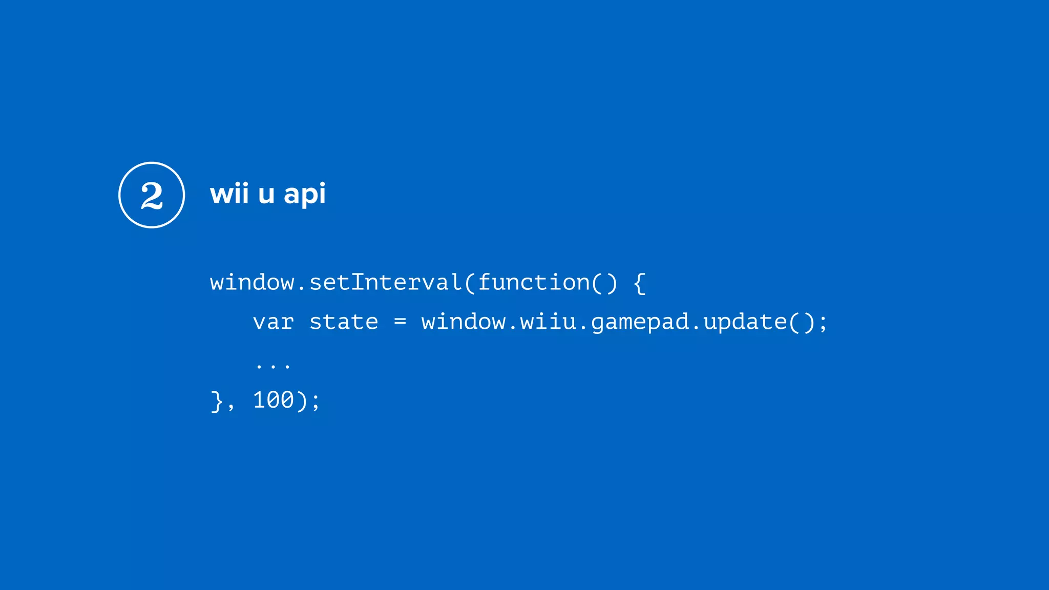 wii u api
window.setInterval(function() { 
var state = window.wiiu.gamepad.update(); 
...
}, 100);
2
 