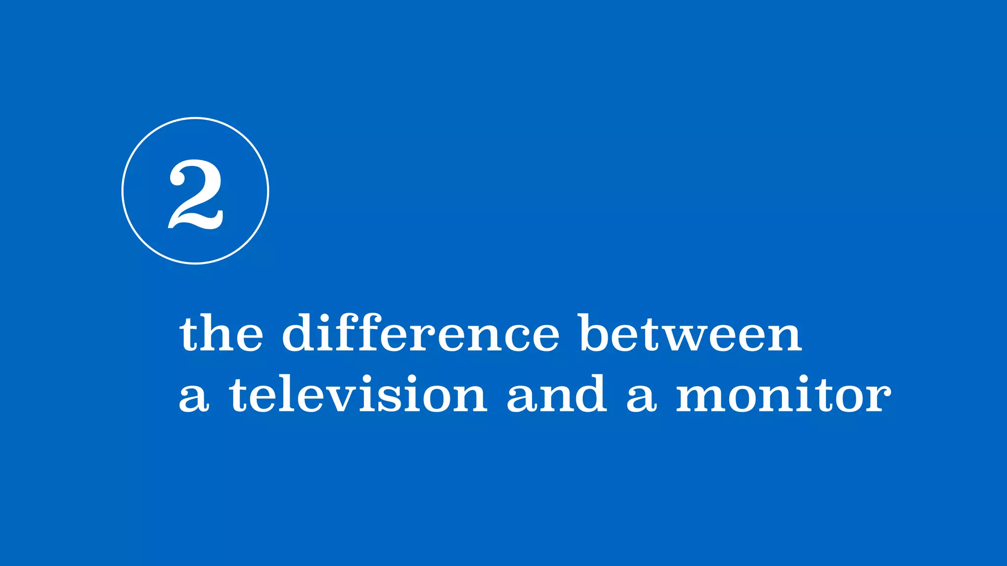 2
the difference between  
a television and a monitor
 