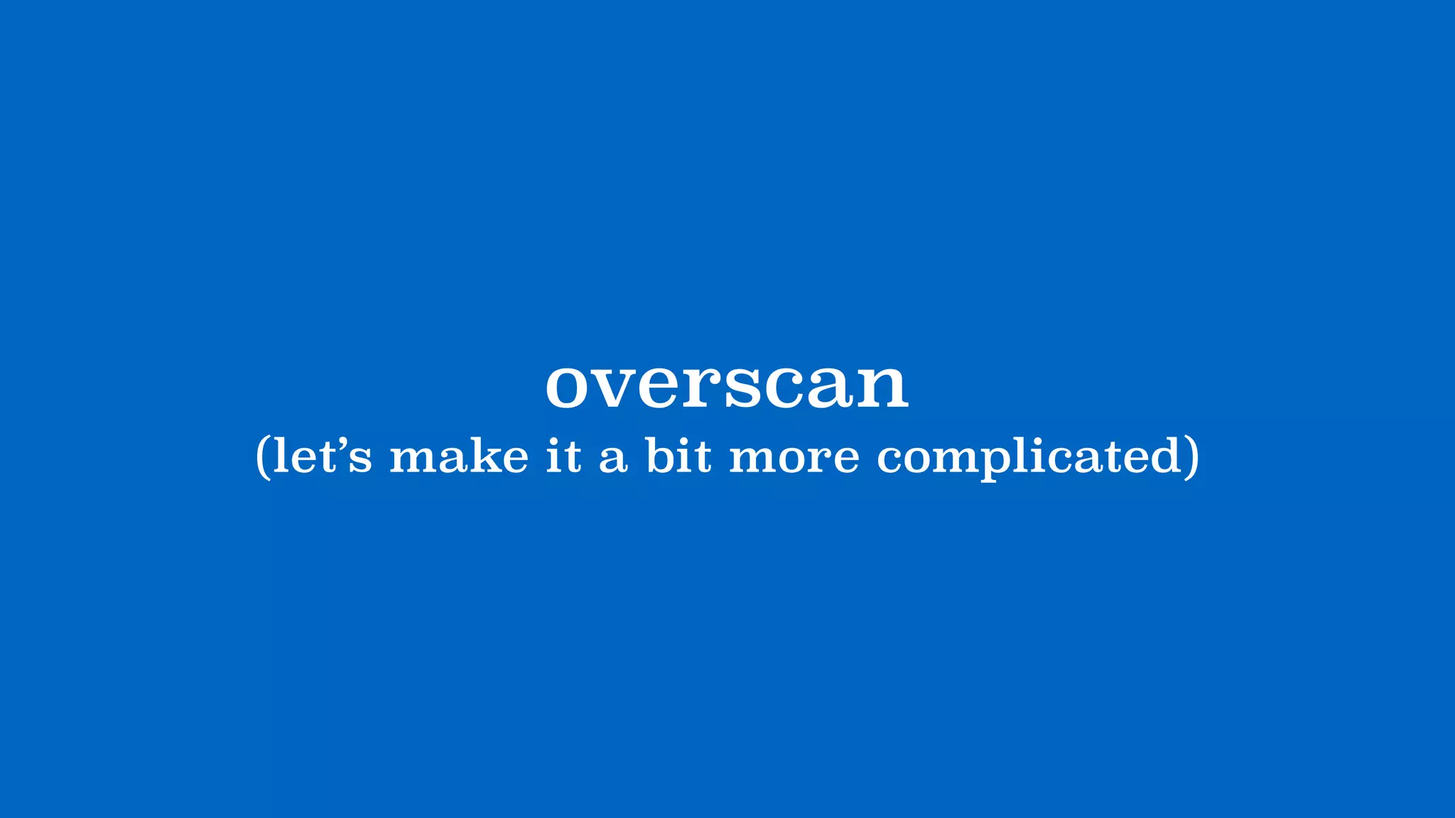 overscan
(let’s make it a bit more complicated)
 