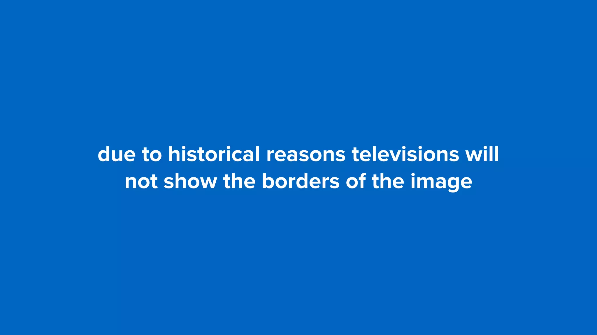 due to historical reasons televisions will  
not show the borders of the image
 